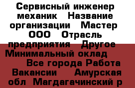 Сервисный инженер-механик › Название организации ­ Мастер, ООО › Отрасль предприятия ­ Другое › Минимальный оклад ­ 70 000 - Все города Работа » Вакансии   . Амурская обл.,Магдагачинский р-н